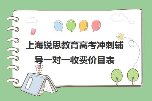 上海锐思教育高考冲刺辅导一对一收费价目表（高考辅导培训学校）