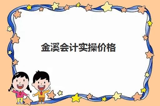 金溪会计实操价格(会计培训班收费价目表)