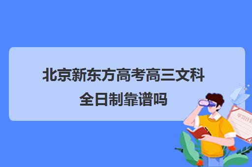 北京新东方高考高三文科全日制靠谱吗（高三全日制补课一般多少钱）