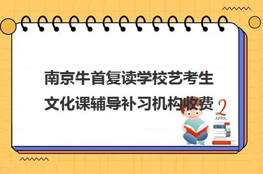 南京牛首复读学校艺考生文化课辅导补习机构收费价目表