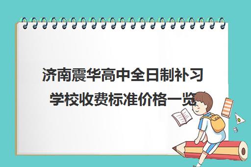 济南震华高中全日制补习学校收费标准价格一览