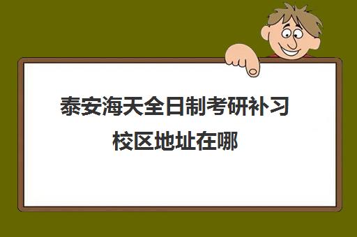 泰安海天全日制考研补习校区地址在哪