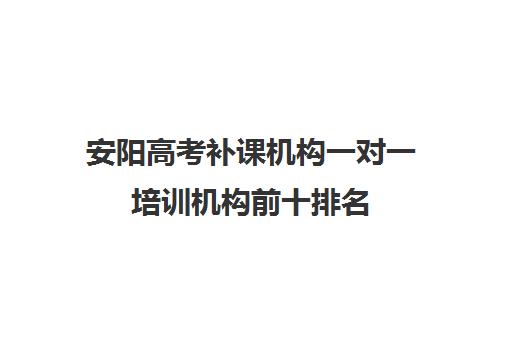 安阳高考补课机构一对一培训机构前十排名(正规的高中补课机构)