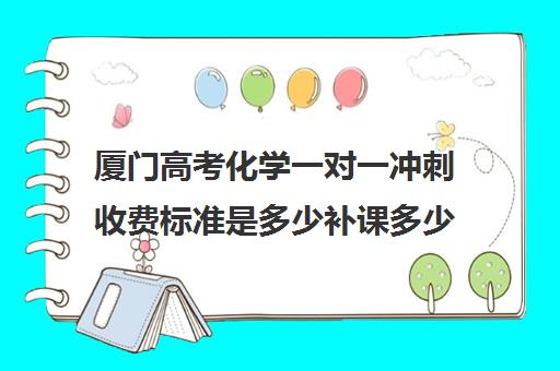 厦门高考化学一对一冲刺收费标准是多少补课多少钱一小时(高中化学一对一补课多少钱)