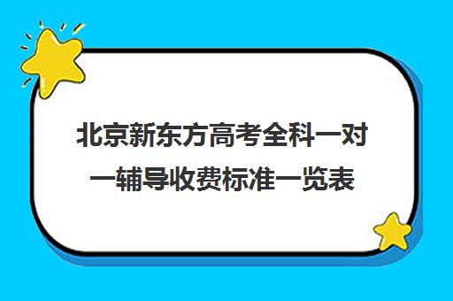 北京新东方高考全科一对一辅导收费标准一览表（新东方一对一收费价格表）