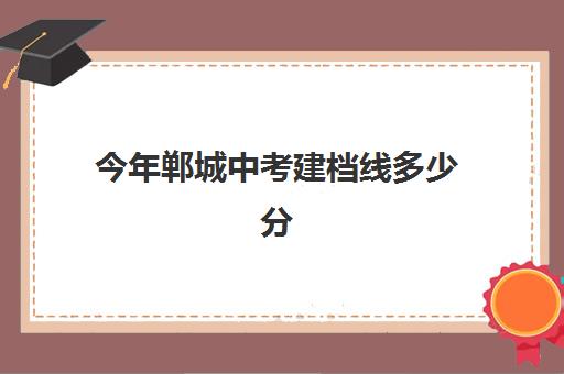 今年郸城中考建档线多少分(中考建档线有什么用)