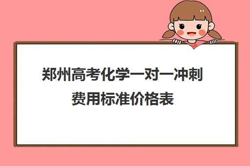 郑州高考化学一对一冲刺费用标准价格表(高中化学一对一补课多少钱)