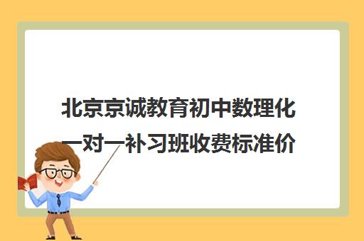 北京京诚教育初中数理化一对一补习班收费标准价格一览