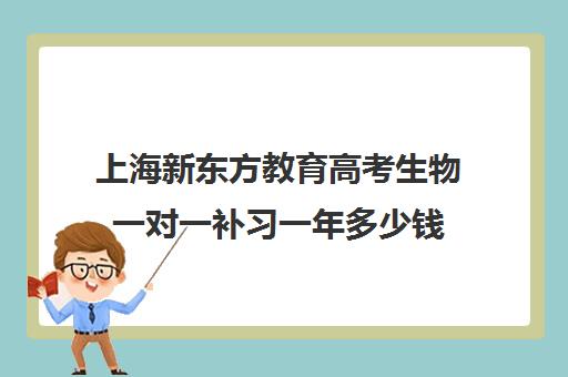 上海新东方教育高考生物一对一补习一年多少钱