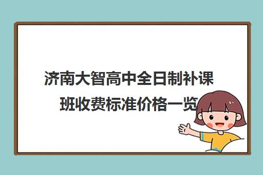 济南大智高中全日制补课班收费标准价格一览(济南新东方高三冲刺班收费价格表)