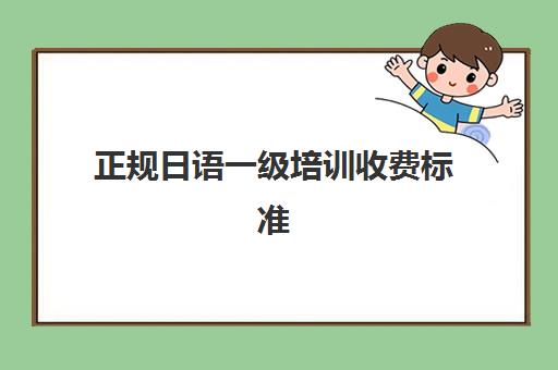 正规日语一级培训收费标准(正规要账公司收费标准)