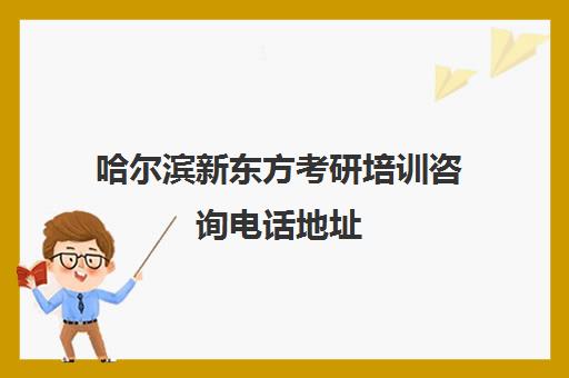 哈尔滨新东方考研培训咨询电话地址(新东方在线官网考研)