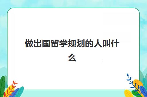 做出国留学规划的人叫什么(出国留学的机会)