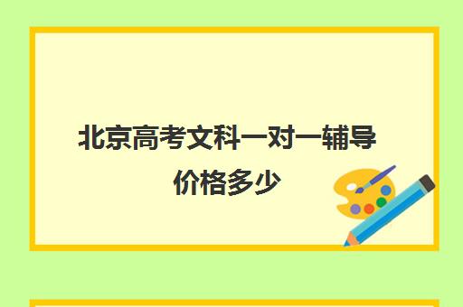 北京高考文科一对一辅导价格多少(高考一对一辅导多少钱一小时)