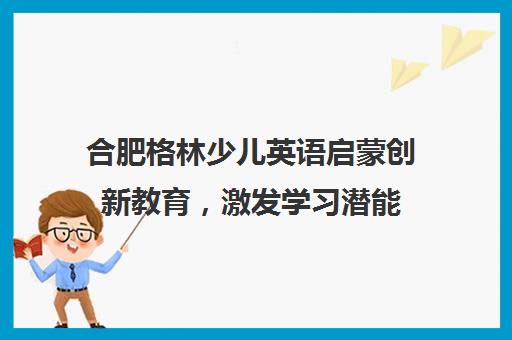 合肥格林少儿英语启蒙创新教育，激发学习潜能