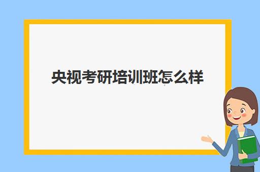 央视考研培训班怎么样(想考研有辅导班吗)