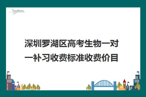 深圳罗湖区高考生物一对一补习收费标准收费价目表