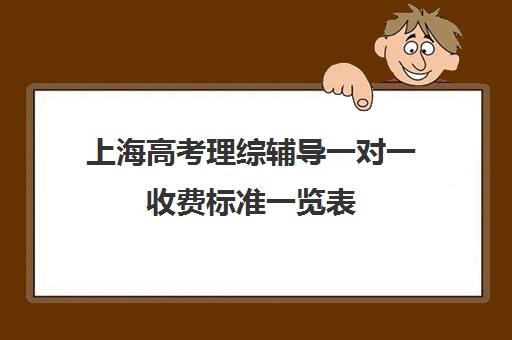 上海高考理综辅导一对一收费标准一览表(上海高三一对一辅导价格表)