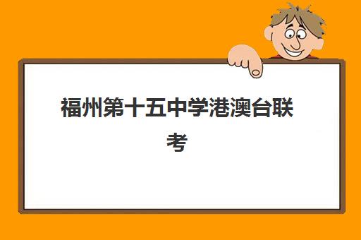 福州第十五中学港澳台联考(港澳台联考各校分数线)