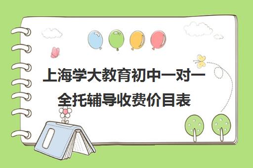 上海学大教育初中一对一全托辅导收费价目表（学大教育学费多少）