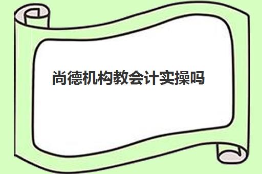 尚德机构教会计实操吗(会计)