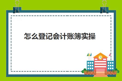 怎么登记会计账簿实操(会计登账的步骤)