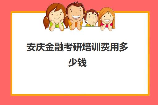 安庆金融考研培训费用多少钱(安徽财经大学mba学费)