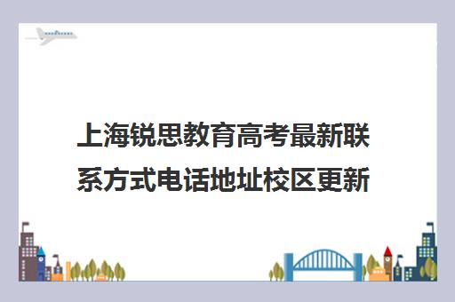 上海锐思教育高考最新联系方式电话地址校区更新详情（上海阳光高考网官方网站）