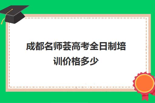 成都名师荟高考全日制培训价格多少(成都高三全日制冲刺班哪里好)