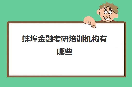 蚌埠金融考研培训机构有哪些(金融考研培训班费用)