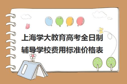 上海学大教育高考全日制辅导学校费用标准价格表（艺考文化课全日制辅导）