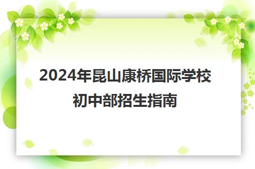 2024年昆山康桥国际学校初中部招生指南