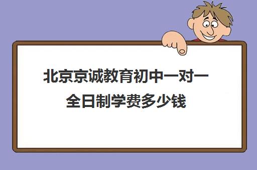 北京京诚教育初中一对一全日制学费多少钱（北京初中一对一辅导多少钱一小时）