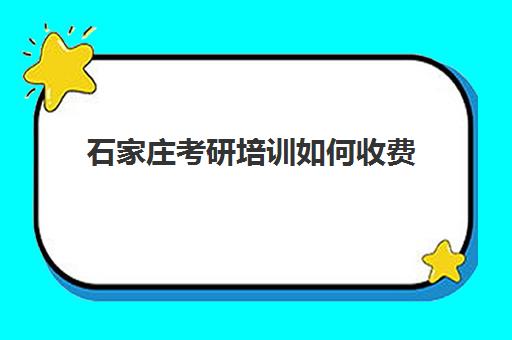 石家庄考研培训如何收费(河北考研报名费是多少)