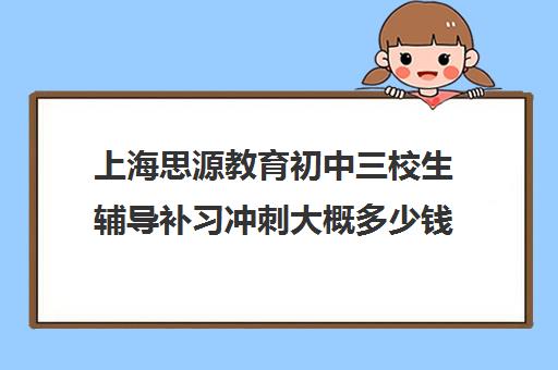 上海思源教育初中三校生辅导补习冲刺大概多少钱