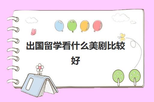 出国留学看什么美剧比较好(美剧用什么软件看)