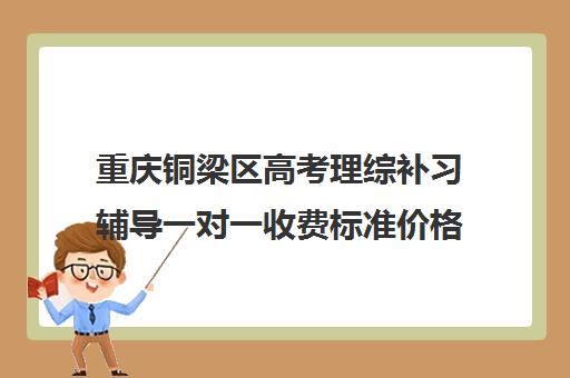 重庆铜梁区高考理综补习辅导一对一收费标准价格一览