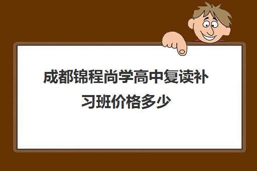 成都锦程尚学高中复读补习班价格多少