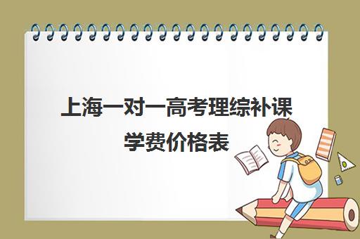 上海一对一高考理综补课学费价格表(上海1对1辅导收费)