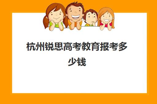 杭州锐思高考教育报考多少钱(杭州创尚艺考培训学校)