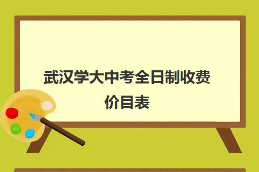 武汉学大中考全日制收费价目表(武汉大学学费一览表)