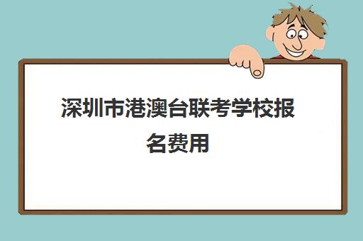 深圳市港澳台联考学校报名费用(港澳台全国联考官网)