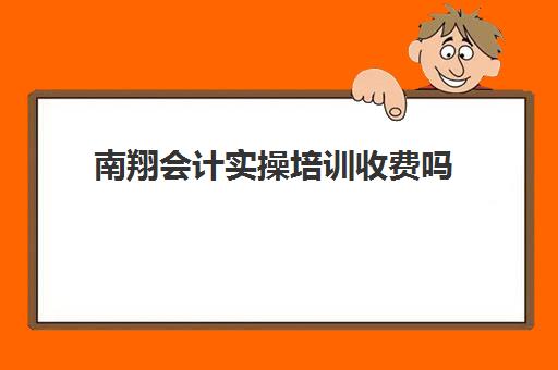 南翔会计实操培训收费吗(昆山会计培训哪里比较好)