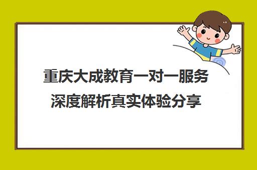 重庆大成教育一对一服务深度解析真实体验分享