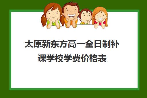 太原新东方高一全日制补课学校学费价格表(太原高二全日制培训机构)