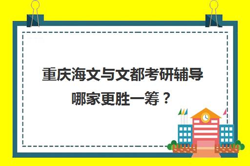 重庆海文与文都考研辅导哪家更胜一筹？