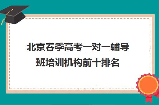 北京春季高考一对一辅导班培训机构前十排名(天津春季高考培训机构)