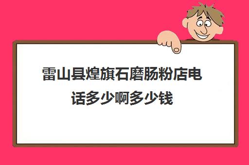 雷山县煌旗石磨肠粉店电话多少啊多少钱(石磨肠粉机一套多少钱)