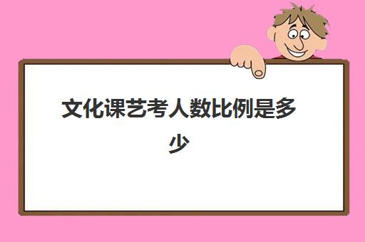 文化课艺考人数比例是多少(艺考专业分和文化课的比例)