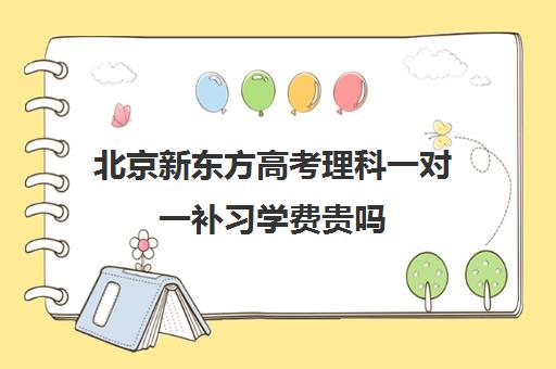 北京新东方高考理科一对一补习学费贵吗